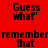 "Guess what" and "remember that" text in pixelated font on red, purple, blue backgrounds with black lettering.