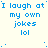 Blue pixelated text on a light background reads "I laugh at my own jokes lol" in multiple repeated with slight variations in punctuation and spacing