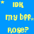 Blue background with yellow text and small stars; repeated phrases 'IDK', 'my bff', 'Rose?', and 'IDK' in pixelated font across a