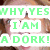 A pixelated image shows a person with light brown hair and an open mouth, overlaid with green text reading "WHY YES I AM A DORK!" on white rectangular backgrounds.