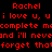 Red pixelated text repeats 'Rachel' and phrases like 'i love u, u i love u, u i love u,' 'complete mcomplete mcomplete m,' 'and i'll nevand i'll nevand i'll nev,' 'forget thatforget thatforget that' on a black background.