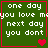 Green background with white text reading "one day you love me next day you dont" and red heart symbols in four