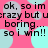 Pixelated text repeats 'ok, so im crazy but ur crazy but u boring... so i wn!!' over a pink background with light blue and gray circles.