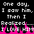 Black background with white pixelated text repeating 'One day, I saw him. Then I realized... I LOVE HIM!' and pink flame-like shapes at the bottom.