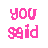 Pixelated pink text and heart symbols on white background, with repeated 'you said' phrases and four distinct heart designs including star and puzzle variations.