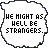 identical speech bubbles with the text "WE MIGHT AS WELL BE STRANGERS." in a pixelated font, each outlined in black on white