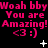 Pixelated text repeats 'Woah bby' and 'You are Amazing!' with heart emoticons on a black background, accompanied by small white symbols.