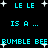 Pixelated cyan text on black background with white starbursts, repeating 'LE LE IS A ... BUMBLE BEE' in two mirrored