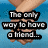 Two hands holding each other against a blue background, with text reading "The only way to have a friend..." and "...is to be one" in black and white.