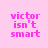 Pixelated pink text 'victor isn't smart' on a light pink background with four distinct horizontal bar overlays in varying positions.