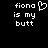 Pixelated white text on black background reads 'fiona is my butt' with a heart symbol replacing the letter O in fiona.