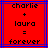 Red background with blue lines, black pixelated text reading 'charlie + laura = forever' in four