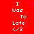 Red background with white pixelated text reading 'I Was To Late </3' and a pink heart symbol above the text.