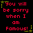 Red pixelated text on black background reads "You will be sorry when I am Famous!" with yellow stars and dotted lines, repeated in a pattern