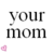 Pixelated text reads 'your mom' in two lines with a small pink heart icon below, all on white background.