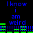 Blue text "I know i am weird" repeated twice on black background with green horizontal bars and exclamation marks, animated with green bar movement.