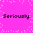 Pixelated text on a bright pink background with scattered white dots, repeating 'Seriously. Seriously.' in two lines.
