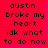 Red background with black pixelated text reading 'austin broke my heart idk what to do now' in four , each identical