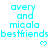 A static digital image displays cyan text and symbols on a white background, featuring repeated phrases 'avery and micala' above 'bestfriends' with small heart icons below.