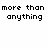 Black pixelated text on white background reads 'more than anything' in two lines.