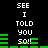 Pixelated text and green bars on black background, with repeated phrases 'SEE I TOLD YOU SO!!' in white block letters.