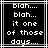Pixelated text on black background with white lines, displaying 'blah.... blah... it one of those days....' in two identical