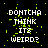 Pixelated text reads "DONTCHA THINK ITS WEIRD?" in white with green digital noise on black background, repeated across six positions