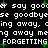 Black background with white pixelated text repeating 'say gooey say goodbye', 'crying away', 'merging away', and 'FORGETTING FORGETTING' with green plus signs scattered throughout.