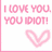 Pixelated pink text reads "I LOVE YOU, YOU IDIOT!" above a pink heart symbol on white background.