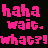 Pixelated text in bright pink and yellow on black background with gray corner, repeating 'haha wait. what?!' phrases.