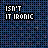 Pixelated text 'ISN'T IT IRONIC' repeated in a pattern with color variations across frames on dark background