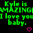Green text on black background reads 'Kyle is AMAZING I love you baby.' with pink heart symbols, repeated in a pattern