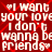 Red background with white pixelated text repeating 'I want your love I don't wanna be friends' in a pattern, each phrase flanked by small heart symbols