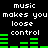 Pixelated text and green audio bars on black background, with repeated phrases 'music makes you loose control' in white block letters.
