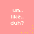 A pink background displays four identical pixelated text blocks reading 'um.. like.. duh?' with scattered yellow dots, arranged in a