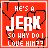 Red background with black heart outline and pixelated text reading 'HE'S A JERK SO WHY DO I LOVE HIM?' in white, transitioning to pink for 'JERK'.