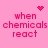 Pink background with four identical text blocks reading 'when chemicals react' in pink pixelated font, each paired with a small animated symbol above.