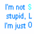 Animated text sequence with blue pixelated letters and a cyan dollar sign, displaying 'I'm not $ stupid. L I'm just 0'