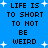 Blue background with pixelated black text repeating 'LIFE IS TO SHORT TO NOT BE WEIRD' and scattered white star shapes.