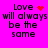A bright pink background displays four identical text blocks reading "Love will always be the same" with varying pixelated symbols replacing the heart symbol.