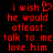 Red pixelated text on black background reads 'i wish he would at least talk to me love him' with a heart symbol replacing the 'o' in 'wish' in one view.