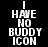 Black background with white pixelated text reading 'I HAVE NO BUDDY ICON' in stacked lines, some letters partially corrupted by gray pixels.