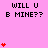 Pixelated pink background with black text 'WILL U E MINE??' and 'WILL U B MINE??' and red heart symbols in varying quantities.