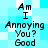 Pixelated text on a blue and white checkered background reads "Am I Annoying You? Good" in four identical