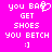 Pixelated text and symbols on a bright pink background with white lettering, including 'you BAG', 'GET SHOES', 'YOU BETCH', and ':]' in two side-by-side