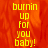 Yellow text reading 'burnin up for you baby!' on a red-orange flame background with one gray visible