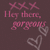 Pink pixelated text reads 'Hey there, gorgous' on a dark brown background with three pink X symbols above and two gray heart symbols below.