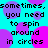 Cyan background with repeating purple and pink circles; black pixelated text reads "sometimes, sometimes, you need to spin around in circles" across the image.