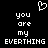 Black background with white pixelated text reading 'you are my EVERYTHING' and a pixelated heart symbol above the text.