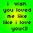 Green and yellow gradient background with black pixelated text reading "i wish you loved me like like i love you<3" in two identical vertical